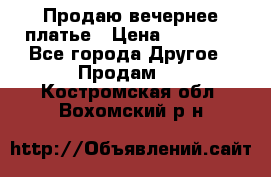 Продаю вечернее платье › Цена ­ 15 000 - Все города Другое » Продам   . Костромская обл.,Вохомский р-н